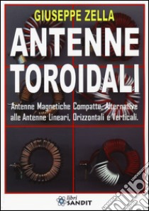 Antenne toroidali. Antenne Magnetiche Compatte, Alternative alle Antenne lineari, Orizzontali e Verticali libro di Zella Giuseppe