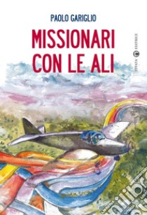 Missionari con le ali libro di Gariglio Paolo