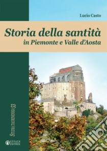 Storia della santità in Piemonte e Valle d'Aosta libro di Casto Lucio
