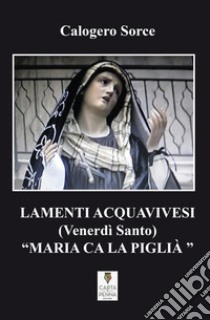 Lamenti acquavivesi (Venerdì Santo) «Maria ca la piglià» libro di Sorce Calogero