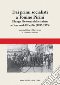 Dai primi socialisti a Tonino Pirini. Il lungo filo rosso della sinistra a Ozzano dell'Emilia (1895-1975) libro di Maggiorani M. (cur.); Sardone V. (cur.)