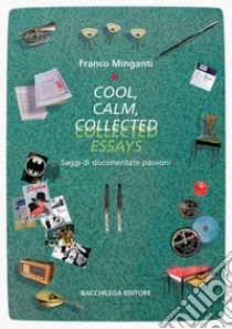 Cool, calm, collected essays. Saggi di documentate passioni. Ediz. italiana e inglese libro di Minganti Franco