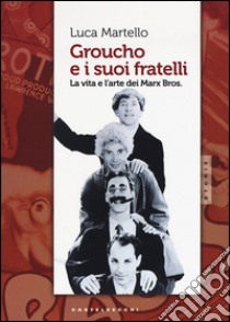 Groucho e i suoi fratelli. La vita e l'arte dei Marx Bros libro di Martello Luca