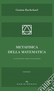 Metafisica della matematica libro di Bachelard Gaston; Alunni C. (cur.); Ienna G. (cur.)