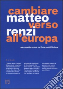 Cambiare verso all'Europa. 99 considerazioni sul futuro dell'Unione libro di Renzi Matteo