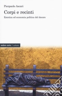 Corpi e recinti. Estetica ed economia politica del decoro libro di Ascari Pierpaolo