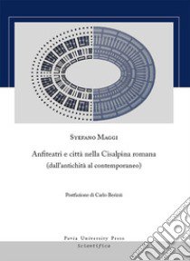Anfiteatri e città nella Cisalpina romana (dall'antichità al contemporaneo) libro di Maggi Stefano
