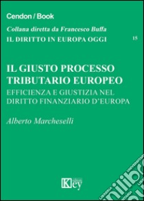 Il giusto processo tributario europeo. Efficienza e giustizia nel diritto finanziario d'Europa libro di Marcheselli Alberto