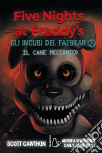 Il cane meccanico. Five nights at Freddy's. Gli incubi del Fazbear. Vol. 2 libro di Cawthon Scott; Carly Anne West; Waggener Andrea