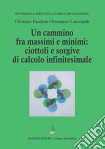 Un cammino tra massimi e minimi: ciottoli e sorgive di calcolo infinitesimale libro di Facchini Christian; Lanconelli Ermanno