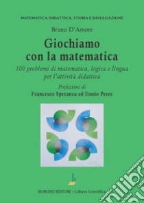 Giochiamo con la matematica. 100 problemi di matematica, logica e lingua per l'attività didattica libro di D'Amore Bruno