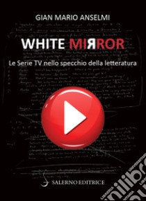 White Mirror. Le serie tv nello specchio della letteratura libro di Anselmi Gian Mario