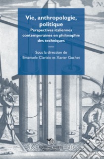 Vie, anthropologie, politique. Perspectives italiennes contemporaines en philosophie des techniques libro di Clarizio E. (cur.); Guchet X. (cur.)