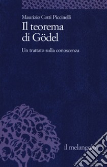 Il teorema di Gödel. Un trattato sulla conoscenza libro di Cotti Piccinelli Maurizio