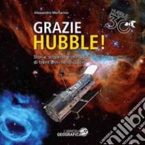 Grazie Hubble! Storia, scoperte e immagini di trent'anni nello spazio. Ediz. a colori libro di Mortarino Alessandro