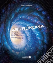 Astronomia. Storia illustrata dell'universo. Ediz. illustrata libro di Jackson Tom