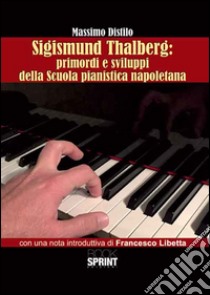 Sigismund Thalberg. Primordi e sviluppi della scuola pianistica napoletana libro di Distilo Massimo