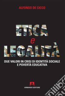 Etica e legalità. Due valori in crisi di identità sociale e povertà educativa libro di De Cicco Alfonso