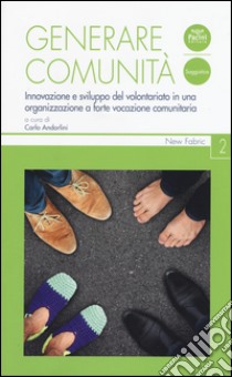 Generare comunità. Innovazione e sviluppo del volontariato in una organizzazione a forte vocazione comunitaria libro di Andorlini C. (cur.)