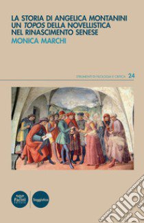 La storia di Angelica Montanini. Un «topos» della novellistica nel Rinascimento senese libro di Marchi Monica