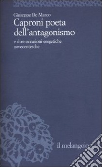 Caproni poeta dell'antagonismo e altre occasioni esegetiche novecentesche libro di De Marco Giuseppe