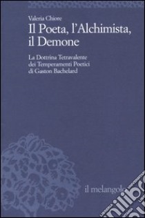 Il Poeta, l'Alchimista, il Demone. La dottrina tetravalente dei temperamenti poetici di Gaston Bachelard libro di Chiore Valeria