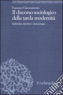 Il discorso sociologico della tarda modernità. Individui, identità, democrazia libro di Giacomantonio Francesco