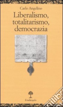 Liberalismo, totalitarismo, democrazia libro di Angelino Carlo