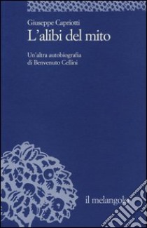 L'alibi del mito. Un'altra autobiografia di Benvenuto Cellini libro di Capriotti Giuseppe