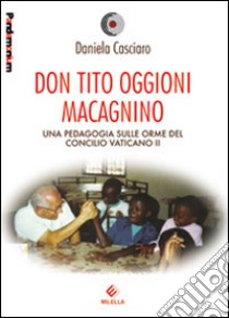 Don Tito Oggioni Macagnino. Una pedagogia sulle orme del Concilio Vaticano II libro di Casciaro Daniela