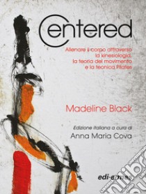 Centered. Allenare il corpo attraverso la kinesiologia, la teoria del movimento e la tecnica del pilates libro di Black Madeline