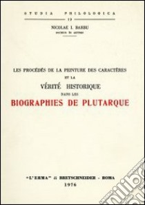 Les procédés de la peinture des caractères et la vérité historique dans les biographies de Plutarque (rist. anast. 1933) libro di Barbu Nicolae I.
