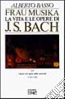 Frau Musika. La vita e le opere di J. S. Bach. Vol. 2: Lipsia e le opere della maturità (1723-1750) libro di Basso Alberto