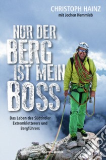 Nur der Berg ist mein Boss. Das Leben des Südtiroler Extremkletterers und Bergführers libro di Hainz Christoph; Hemmleb Jochen