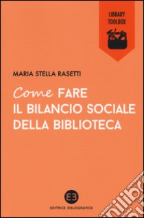 Come fare il bilancio sociale della biblioteca libro di Rasetti Maria Stella