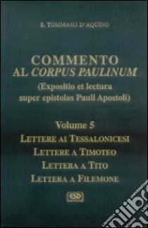 Commento al Corpus Paulinum. Vol. 5: Lettere ai tessalonicesi-Lettere a Timoteo-Lettera a Tito-Lettera a Filemone libro di Tommaso d'Aquino (san)