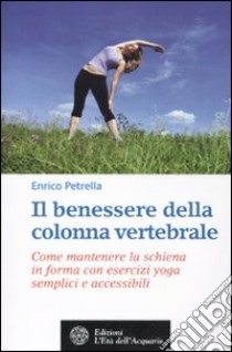 Il benessere della colonna vertebrale. Come mantenere la schiena in forma con lo yoga libro di Petrella Enrico