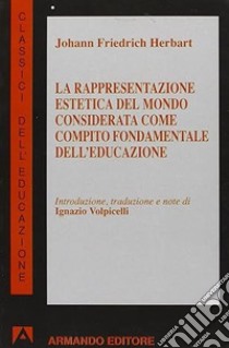 La rappresentazione estetica del mondo considerata come compito fondamentale dell'educazione libro di Herbart Johann F.; Volpicelli I. (cur.)