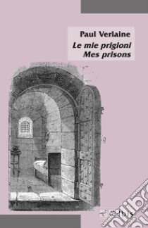 Le mie prigioni-Mes prisons libro di Verlaine Paul