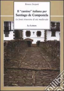 Il «camino» italiano per Santiago de Compostela. Le fonti itinerarie di età medievale libro di Stopani Renato