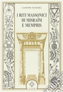 I riti massonici di Misraïm e Memphis libro di Ventura Gastone