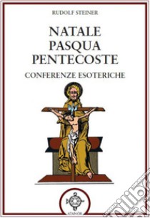 Natale Pasqua Pentecoste. Conferenze esoteriche libro di Steiner Rudolf