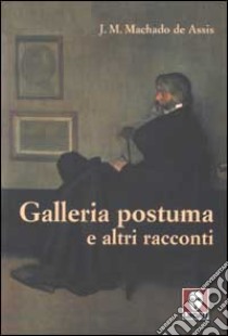 Galleria postuma e altri racconti libro di Machado de Assis Joaquim; Segre Giorgi G. (cur.)
