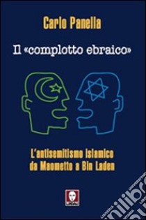 Il «complotto ebraico». L'antisemitismo islamico da Maometto a Bin Laden libro di Panella Carlo