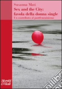 Sex and the city: favola della donna single. Un contributo al postfemminismo libro di Mati Susanna