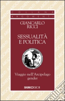 Sessualità e politica. Viaggio nell'Arcipelago Gender libro di Ricci Giancarlo
