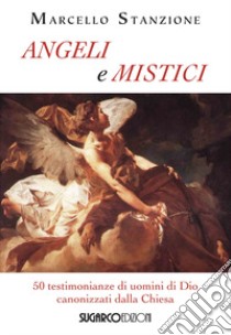 Angeli e mistici. 50 testimonianze di uomini di Dio canonizzati dalla Chiesa libro di Stanzione Marcello