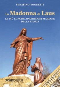 La Madonna di Laus. Le più lunghe apparizioni mariane della storia. Nuova ediz. libro di Tognetti Serafino