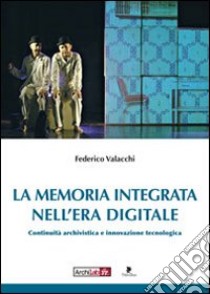 La memoria integrata nell'era digitale. Continuità archivistica e innovazione tecnologica libro di Valacchi Federico