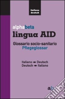 Alphabeta lingua AID. Glossario socio-sanitario. Pflegeglossar-Italiano-Deutsch libro di Colleselli T. (cur.); Mazza A. (cur.)
